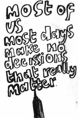 most of us most days make no decissions that really matter 