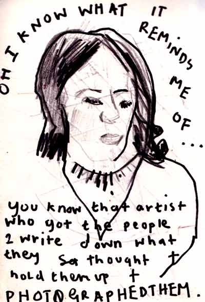oh I know what it reminds me of, you know that artist who got the people 2 write down what they thought and photographed them 